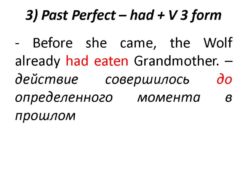 3) Past Perfect – had + V 3 form - Before she came, the